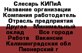 Слесарь КИПиА › Название организации ­ Компания-работодатель › Отрасль предприятия ­ Другое › Минимальный оклад ­ 1 - Все города Работа » Вакансии   . Калининградская обл.,Пионерский г.